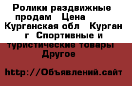 Ролики раздвижные  продам › Цена ­ 500 - Курганская обл., Курган г. Спортивные и туристические товары » Другое   